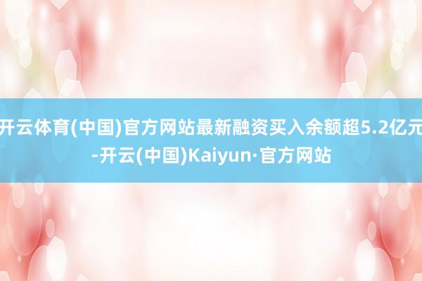 开云体育(中国)官方网站最新融资买入余额超5.2亿元-开云(中国)Kaiyun·官方网站