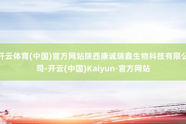 开云体育(中国)官方网站陕西康诚瑞鑫生物科技有限公司-开云(中国)Kaiyun·官方网站