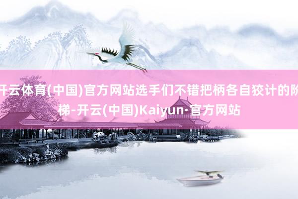 开云体育(中国)官方网站选手们不错把柄各自狡计的阶梯-开云(中国)Kaiyun·官方网站