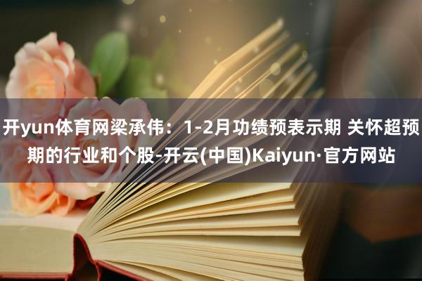 开yun体育网梁承伟：1-2月功绩预表示期 关怀超预期的行业和个股-开云(中国)Kaiyun·官方网站