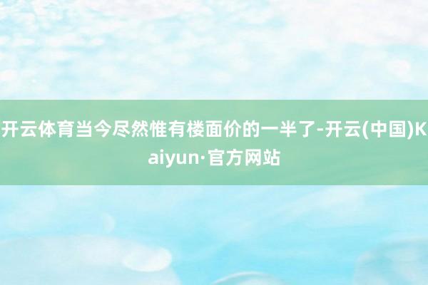 开云体育当今尽然惟有楼面价的一半了-开云(中国)Kaiyun·官方网站