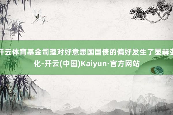 开云体育基金司理对好意思国国债的偏好发生了显赫变化-开云(中国)Kaiyun·官方网站