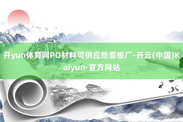 开yun体育网PO材料可供应给面板厂-开云(中国)Kaiyun·官方网站