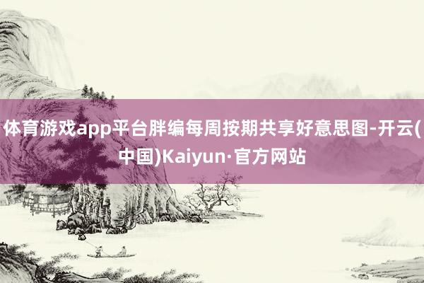 体育游戏app平台胖编每周按期共享好意思图-开云(中国)Kaiyun·官方网站