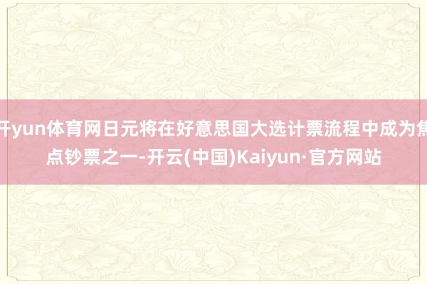 开yun体育网日元将在好意思国大选计票流程中成为焦点钞票之一-开云(中国)Kaiyun·官方网站