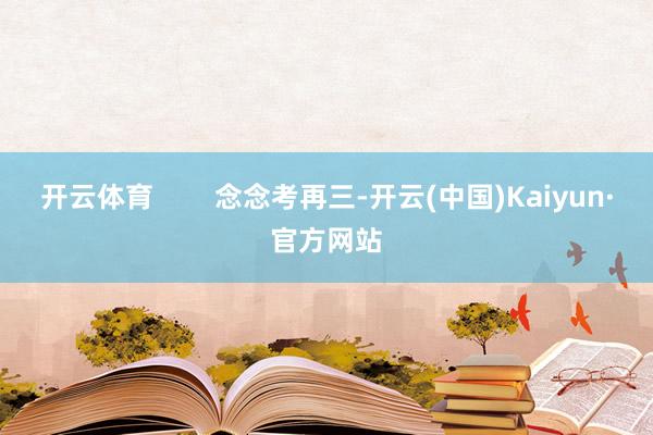 开云体育        念念考再三-开云(中国)Kaiyun·官方网站