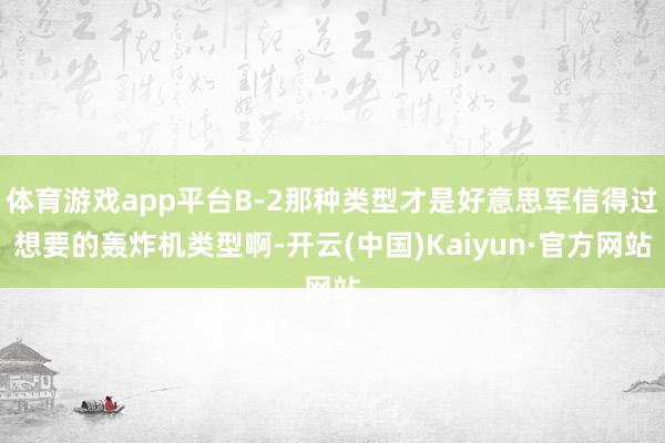 体育游戏app平台B-2那种类型才是好意思军信得过想要的轰炸机类型啊-开云(中国)Kaiyun·官方网站