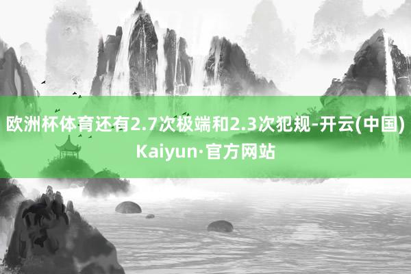 欧洲杯体育还有2.7次极端和2.3次犯规-开云(中国)Kaiyun·官方网站