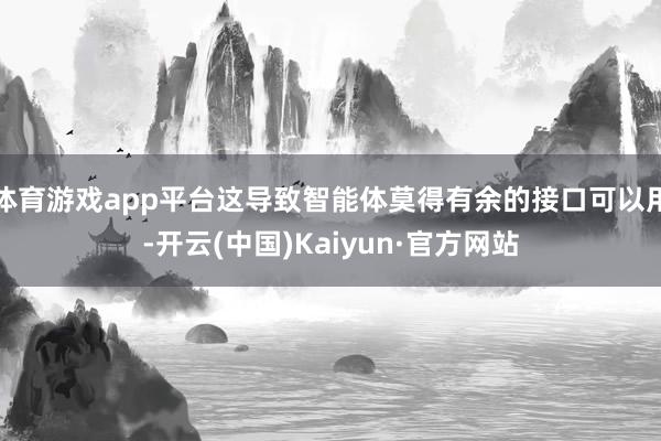 体育游戏app平台这导致智能体莫得有余的接口可以用-开云(中国)Kaiyun·官方网站