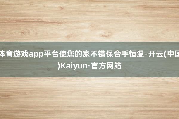 体育游戏app平台使您的家不错保合手恒温-开云(中国)Kaiyun·官方网站