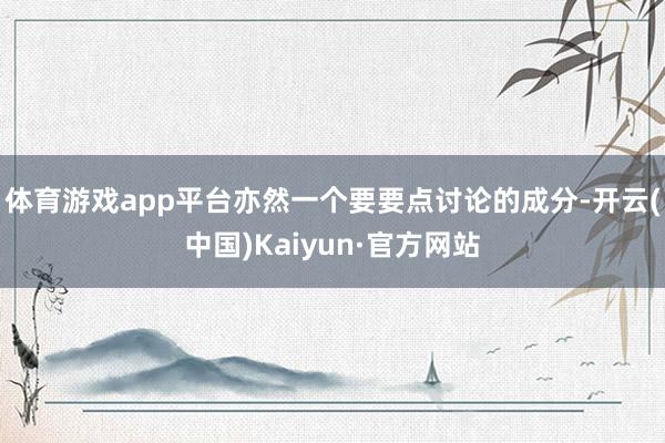 体育游戏app平台亦然一个要要点讨论的成分-开云(中国)Kaiyun·官方网站
