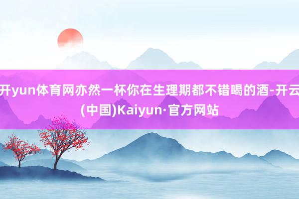 开yun体育网亦然一杯你在生理期都不错喝的酒-开云(中国)Kaiyun·官方网站